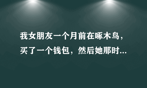 我女朋友一个月前在啄木鸟，买了一个钱包，然后她那时又没有说是打特价只是说打两折的能用好几年