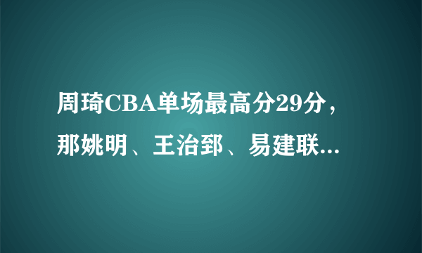 周琦CBA单场最高分29分，那姚明、王治郅、易建联的呢？谁的最高？