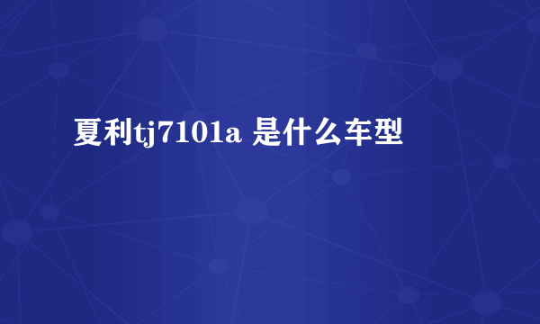 夏利tj7101a 是什么车型