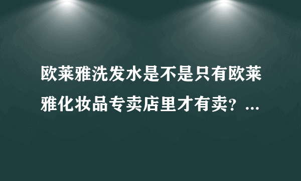 欧莱雅洗发水是不是只有欧莱雅化妆品专卖店里才有卖？一般的超市有卖的吗？