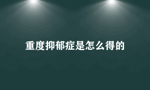 重度抑郁症是怎么得的