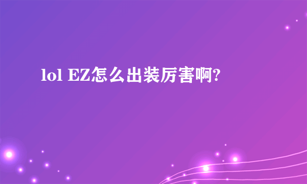 lol EZ怎么出装厉害啊?