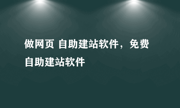 做网页 自助建站软件，免费自助建站软件