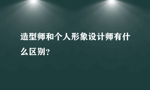 造型师和个人形象设计师有什么区别？