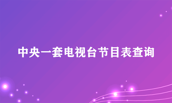 中央一套电视台节目表查询