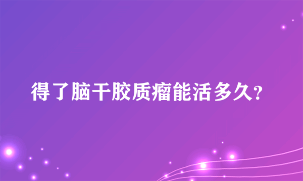 得了脑干胶质瘤能活多久？