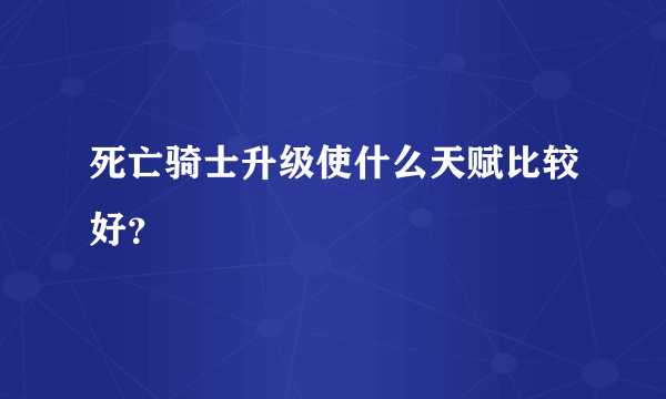 死亡骑士升级使什么天赋比较好？