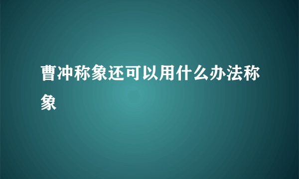 曹冲称象还可以用什么办法称象