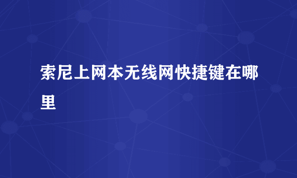 索尼上网本无线网快捷键在哪里