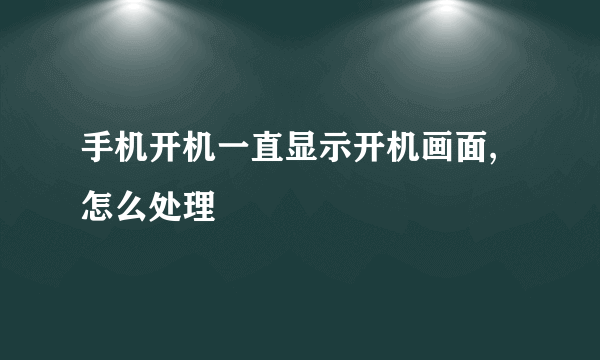 手机开机一直显示开机画面,怎么处理