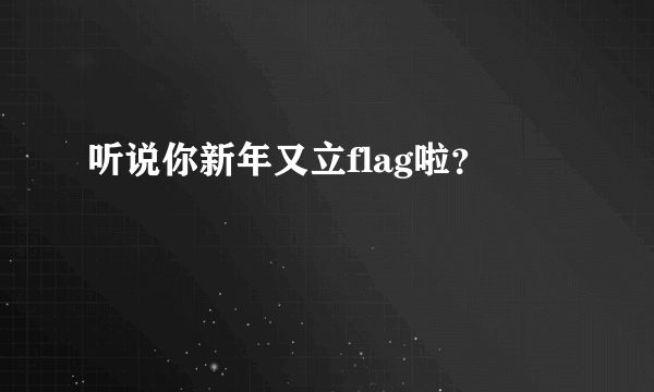 听说你新年又立flag啦？