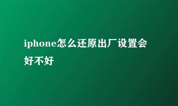 iphone怎么还原出厂设置会好不好