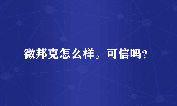 微邦克怎么样。可信吗？