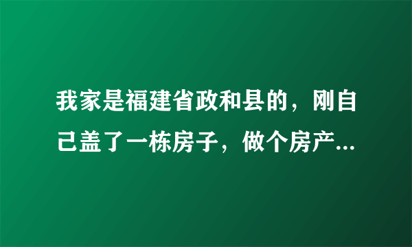 我家是福建省政和县的，刚自己盖了一栋房子，做个房产证需要多少费用？