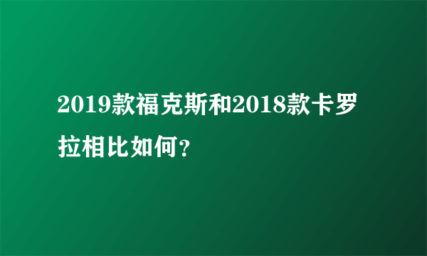 2019款福克斯和2018款卡罗拉相比如何？