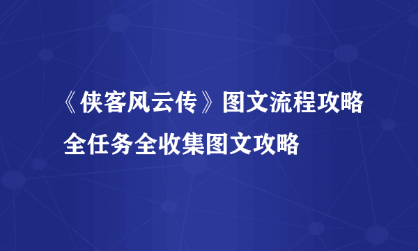 《侠客风云传》图文流程攻略 全任务全收集图文攻略