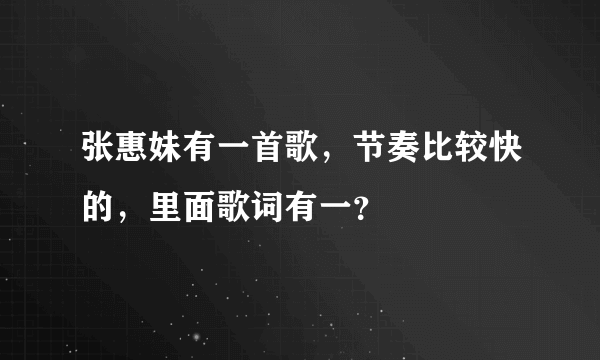 张惠妹有一首歌，节奏比较快的，里面歌词有一？