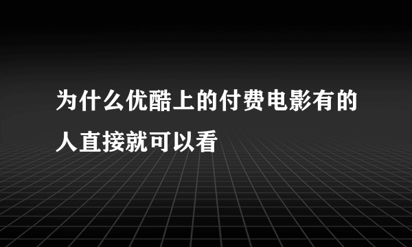 为什么优酷上的付费电影有的人直接就可以看