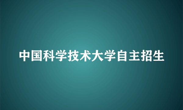 中国科学技术大学自主招生