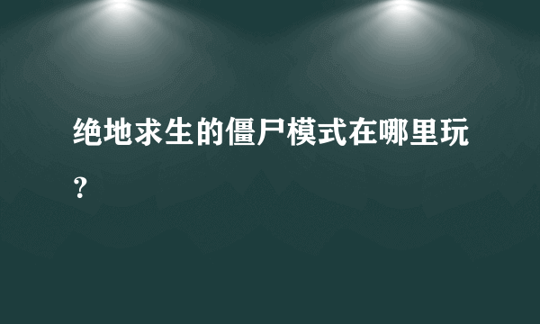 绝地求生的僵尸模式在哪里玩？