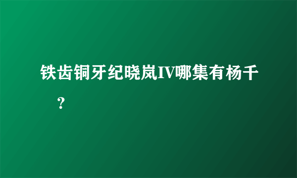 铁齿铜牙纪晓岚IV哪集有杨千嬅？