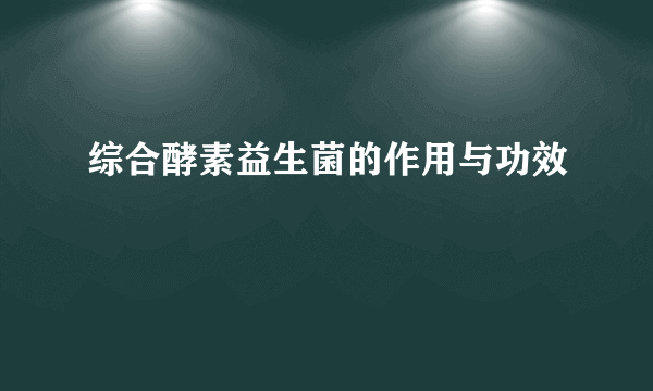 综合酵素益生菌的作用与功效