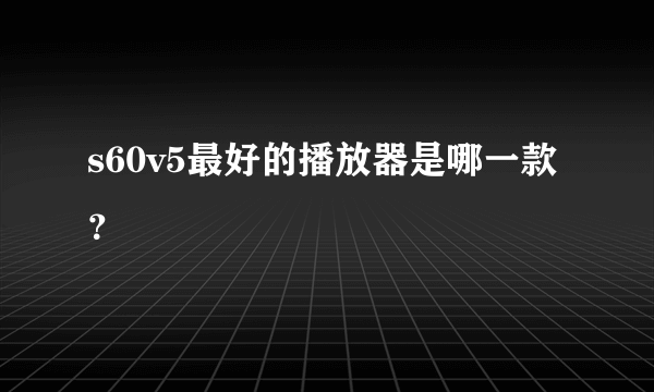 s60v5最好的播放器是哪一款？