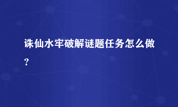 诛仙水牢破解谜题任务怎么做？