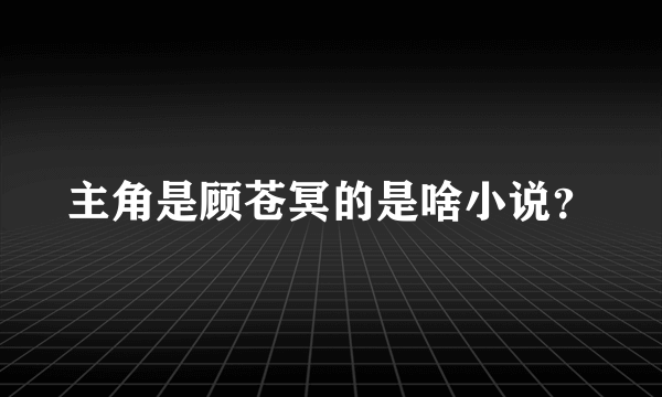 主角是顾苍冥的是啥小说？