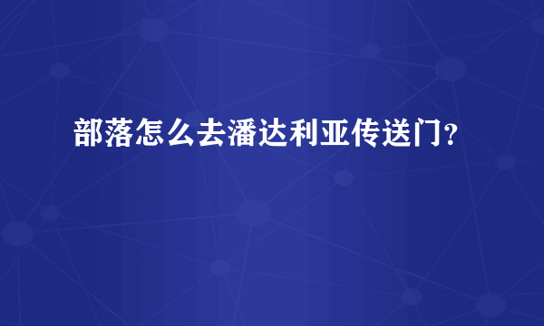 部落怎么去潘达利亚传送门？