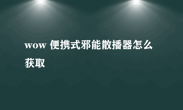 wow 便携式邪能散播器怎么获取