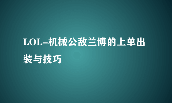 LOL-机械公敌兰博的上单出装与技巧