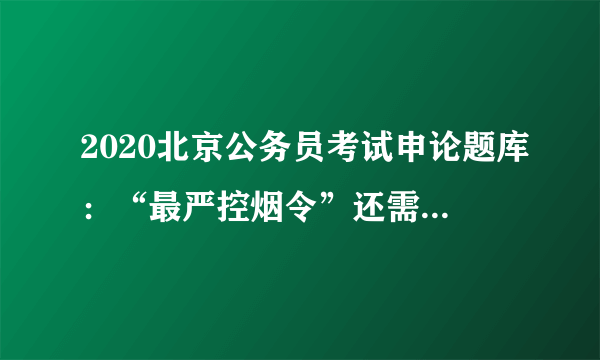 2020北京公务员考试申论题库：“最严控烟令”还需思想道德支撑