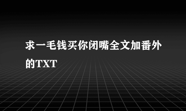 求一毛钱买你闭嘴全文加番外的TXT