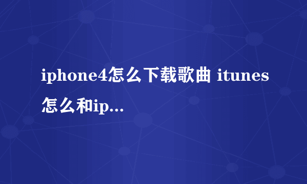 iphone4怎么下载歌曲 itunes怎么和iphone同步啊 怎么弄啊