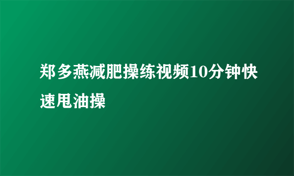 郑多燕减肥操练视频10分钟快速甩油操