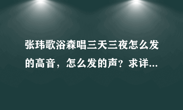 张玮歌浴森唱三天三夜怎么发的高音，怎么发的声？求详细过程！！！