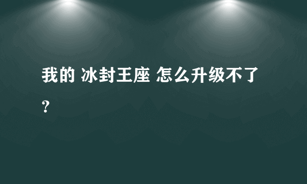 我的 冰封王座 怎么升级不了？