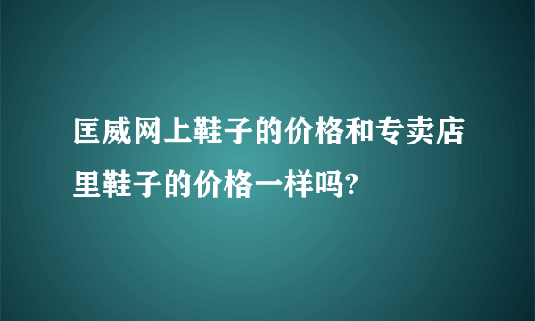 匡威网上鞋子的价格和专卖店里鞋子的价格一样吗?