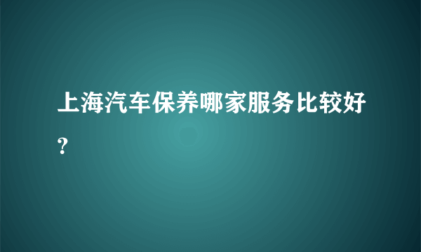 上海汽车保养哪家服务比较好？