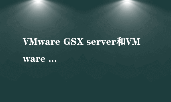 VMware GSX server和VMware server