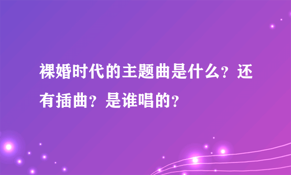 裸婚时代的主题曲是什么？还有插曲？是谁唱的？