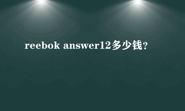 reebok answer12多少钱？