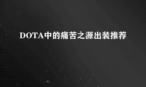 DOTA中的痛苦之源出装推荐