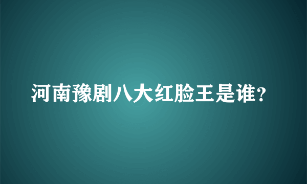 河南豫剧八大红脸王是谁？