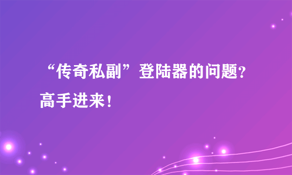 “传奇私副”登陆器的问题？高手进来！