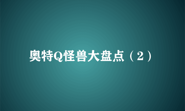 奥特Q怪兽大盘点（2）