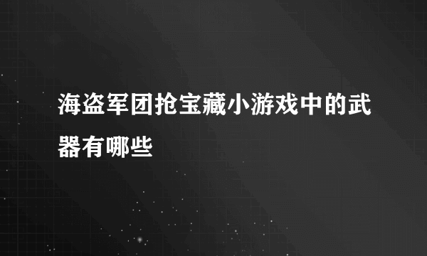 海盗军团抢宝藏小游戏中的武器有哪些