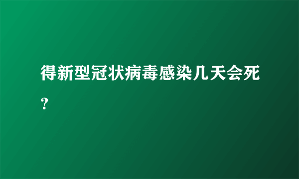 得新型冠状病毒感染几天会死？