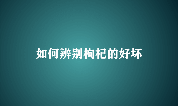 如何辨别枸杞的好坏